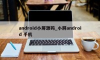 android小屏源码_小屏android 手机