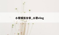 小蔡娱乐分享_小蔡vlog