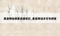 美容师给顾客讲课常识_美容师话术引导顾客