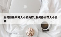 服务器插不同大小的内存_服务器内存大小影响