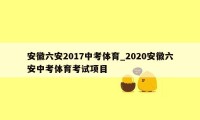 安徽六安2017中考体育_2020安徽六安中考体育考试项目