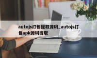 autojs打包提取源码_autojs打包apk源码提取