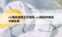 cci指标选股公式源码_cci指标炒股高手都在用