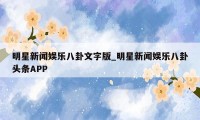 明星新闻娱乐八卦文字版_明星新闻娱乐八卦头条APP