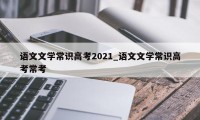 语文文学常识高考2021_语文文学常识高考常考