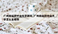 广州南站到中山大学源码_广州南站到中山大学怎么坐地铁