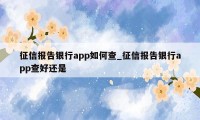 征信报告银行app如何查_征信报告银行app查好还是