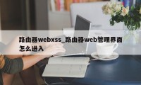 路由器webxss_路由器web管理界面怎么进入