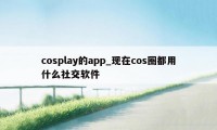 cosplay的app_现在cos圈都用什么社交软件