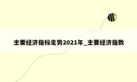 主要经济指标走势2021年_主要经济指数