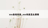 xss自动攻击_xss攻击怎么使用