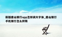 新版唐山银行app怎样调大字体_唐山银行手机银行怎么转账