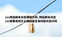 xss跨站脚本攻击弹框代码_跨站脚本攻击xss需要用到什么编程语言来构造攻击代码