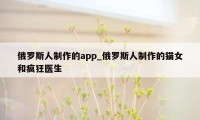 俄罗斯人制作的app_俄罗斯人制作的猫女和疯狂医生