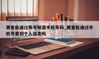 黑客能通过账号知道手机号码_黑客能通过手机号查到个人信息吗