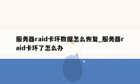 服务器raid卡坏数据怎么恢复_服务器raid卡坏了怎么办