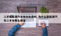 二手新能源汽车性价比高吗_为什么新能源汽车二手车那么便宜