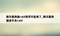 戴尔服务器raid突然不能用了_戴尔服务器进不去raid