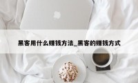 黑客用什么赚钱方法_黑客的赚钱方式