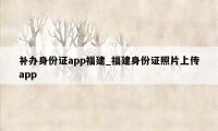 补办身份证app福建_福建身份证照片上传app