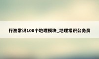 行测常识100个地理模块_地理常识公务员