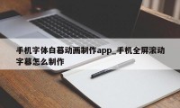 手机字体白幕动画制作app_手机全屏滚动字幕怎么制作