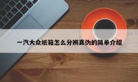 一汽大众纸箱怎么分辨真伪的简单介绍