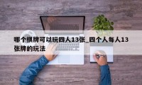 哪个棋牌可以玩四人13张_四个人每人13张牌的玩法