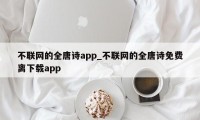 不联网的全唐诗app_不联网的全唐诗免费离下载app