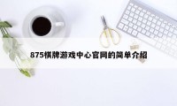 875棋牌游戏中心官网的简单介绍