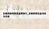 无糖溯源码燕窝品牌排行_无糖燕窝饮品功效与作用