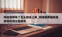 网络棋牌输了怎么回本上岸_网络棋牌骗局赢回来的钱又输回去