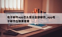 电子邮件app怎么显示全部邮件_app电子邮件在哪里查看