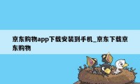 京东购物app下载安装到手机_京东下载京东购物