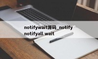 notifywait源码_notify notifyall wait