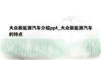 大众新能源汽车介绍ppt_大众新能源汽车的特点