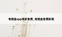 电视盒app电影免费_电视盒免费影视