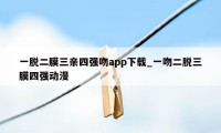 一脱二膜三亲四强吻app下载_一吻二脱三膜四强动漫