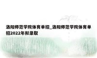 洛阳师范学院体育单招_洛阳师范学院体育单招2022年拟录取