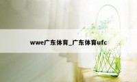 wwe广东体育_广东体育ufc