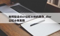 如何验证dior口红小样的真伪_dior口红小样真假