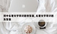 初中名著文学常识题带答案_名著文学常识题及答案