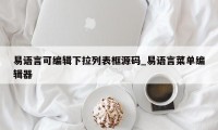 易语言可编辑下拉列表框源码_易语言菜单编辑器