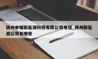 扬州申曜新能源科技有限公司电话_扬州新能源公司有哪些