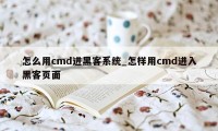 怎么用cmd进黑客系统_怎样用cmd进入黑客页面