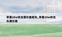 苹果20w快充赛尔康真伪_苹果20w快充头赛尔康