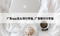 广发app怎么领行李箱_广发银行行李箱