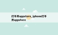 打不开appstore_iphone打不开appstore