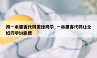 用一串黑客代码震惊同学_一串黑客代码让全班同学说卧槽