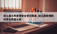 幼儿园小班疫情安全常识教案_幼儿园疫情防控安全教案小班